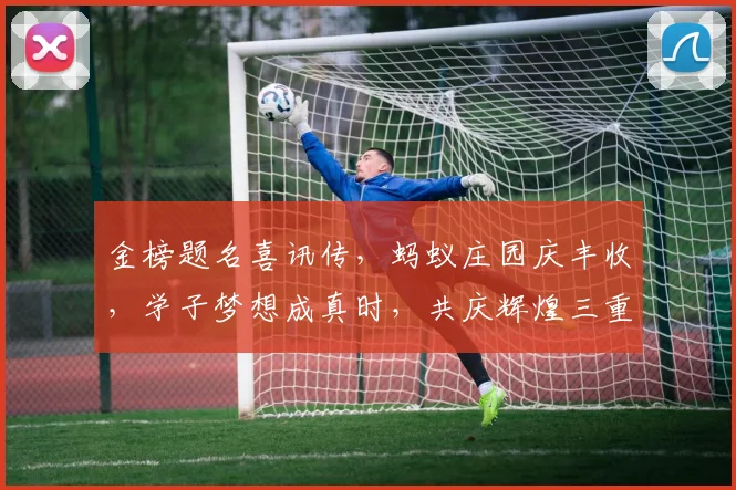 金榜题名喜讯传，蚂蚁庄园庆丰收，学子梦想成真时，共庆辉煌三重喜