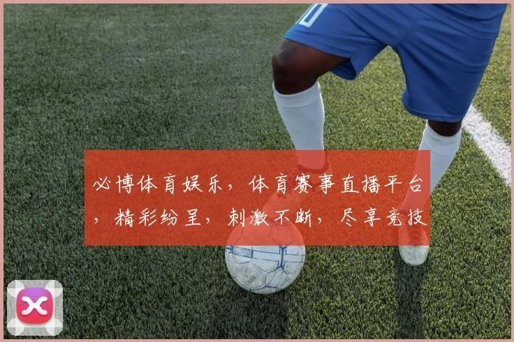 必博体育娱乐，体育赛事直播平台，精彩纷呈，刺激不断，尽享竞技盛宴