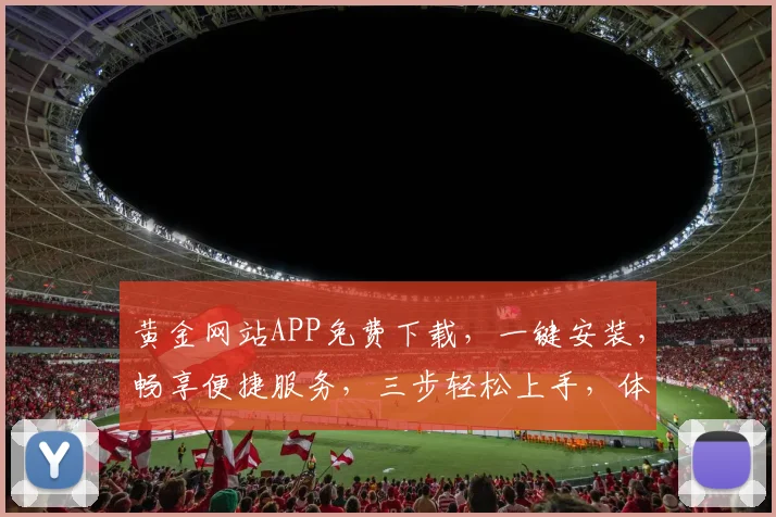 黄金网站APP免费下载，一键安装，畅享便捷服务，三步轻松上手，体验非凡