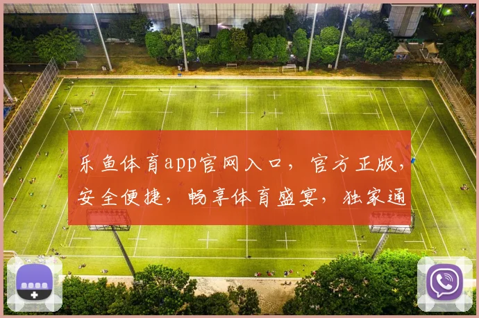 乐鱼体育app官网入口，官方正版，安全便捷，畅享体育盛宴，独家通道，必看