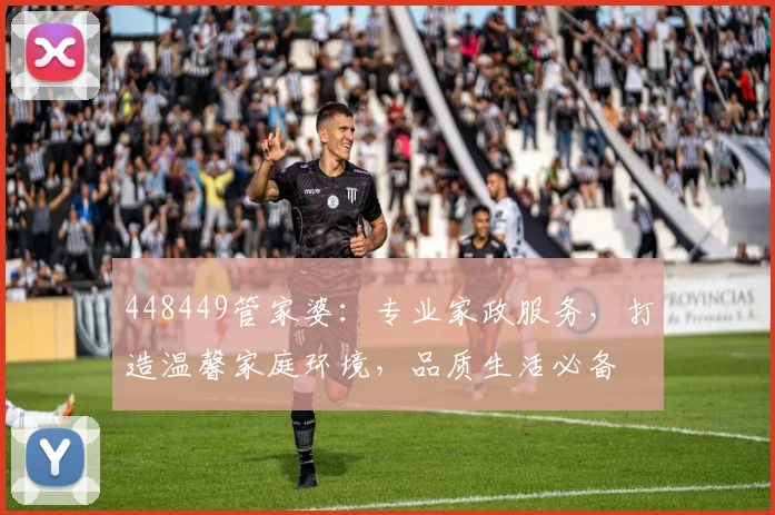 448449管家婆：专业家政服务，打造温馨家庭环境，品质生活必备