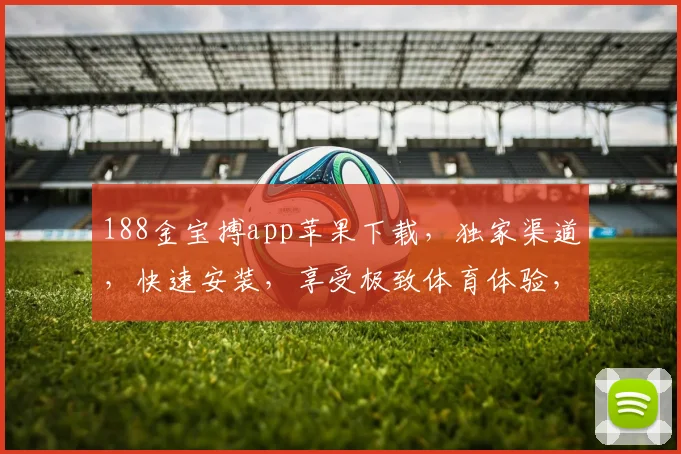 188金宝搏app苹果下载，独家渠道，快速安装，享受极致体育体验，不容错过