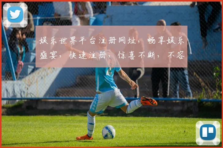 娱乐世界平台注册网址，畅享娱乐盛宴，快速注册，惊喜不断，不容错过
