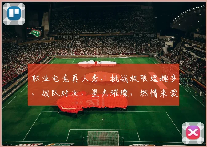 职业电竞真人秀，挑战极限逗趣多，战队对决，星光璀璨，燃情来袭，不容错过