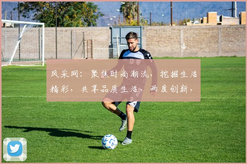 风采网：聚焦时尚潮流，挖掘生活精彩，共享品质生活，两度创新，引领潮流风尚