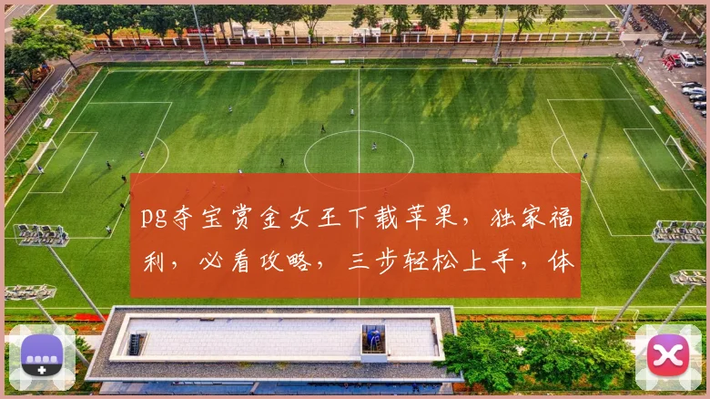 pg夺宝赏金女王下载苹果，独家福利，必看攻略，三步轻松上手，体验刺激游戏
