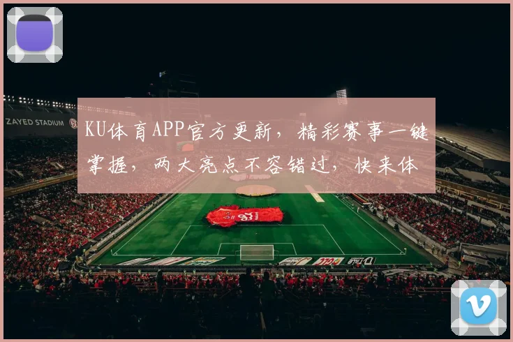 KU体育APP官方更新，精彩赛事一键掌握，两大亮点不容错过，快来体验