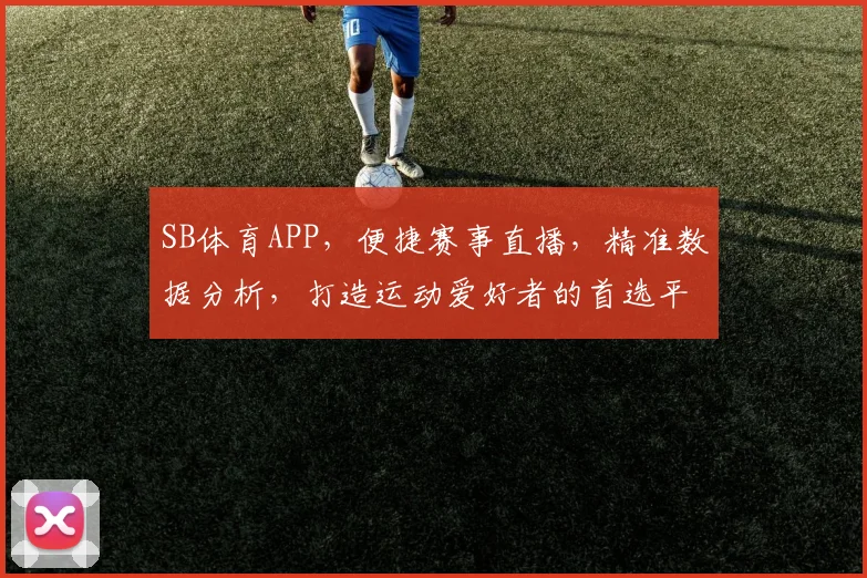 SB体育APP，便捷赛事直播，精准数据分析，打造运动爱好者的首选平台，一触即达