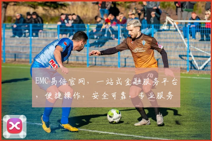EMC易倍官网，一站式金融服务平台，便捷操作，安全可靠，专业服务，尽享财富增值三重礼遇