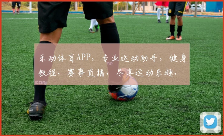 乐动体育APP，专业运动助手，健身教程，赛事直播，尽享运动乐趣，健康生活必备