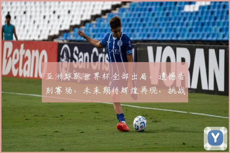 亚洲球队世界杯全部出局，遗憾告别赛场，未来期待辉煌再现，挑战再战