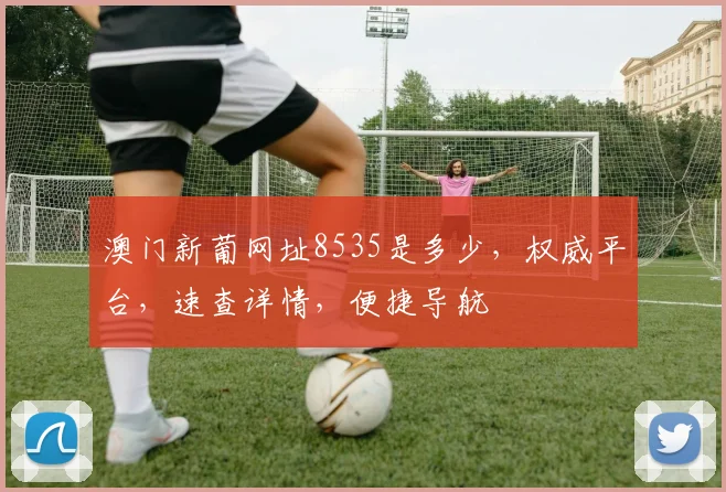 澳门新葡网址8535是多少，权威平台，速查详情，便捷导航